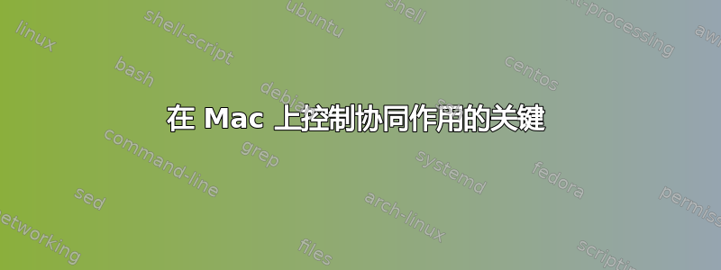 在 Mac 上控制协同作用的关键