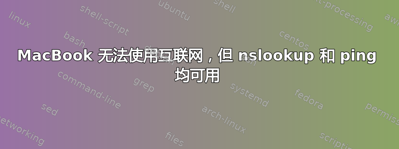 MacBook 无法使用互联网，但 nslookup 和 ping 均可用