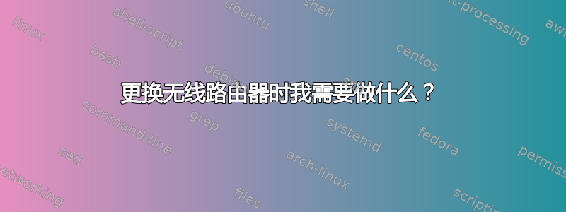 更换无线路由器时我需要做什么？