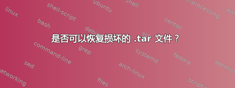 是否可以恢复损坏的 .tar 文件？