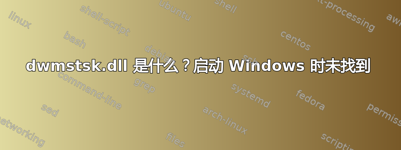 dwmstsk.dll 是什么？启动 Windows 时未找到