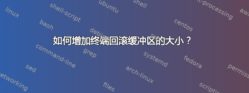 如何增加终端回滚缓冲区的大小？