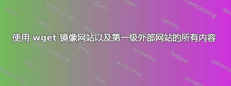 使用 wget 镜像网站以及第一级外部网站的所有内容