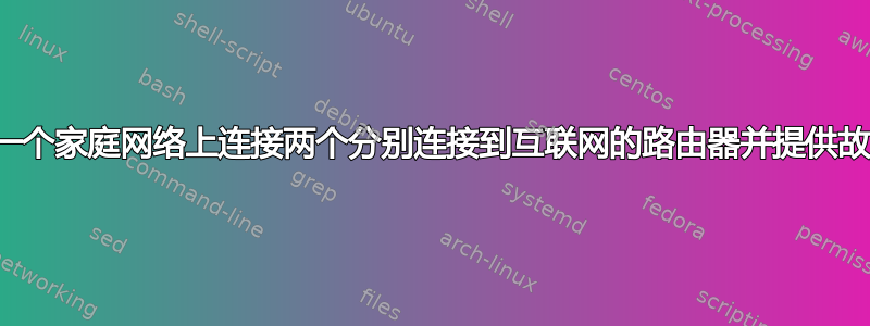 如何在一个家庭网络上连接两个分别连接到互联网的路由器并提供故障转移