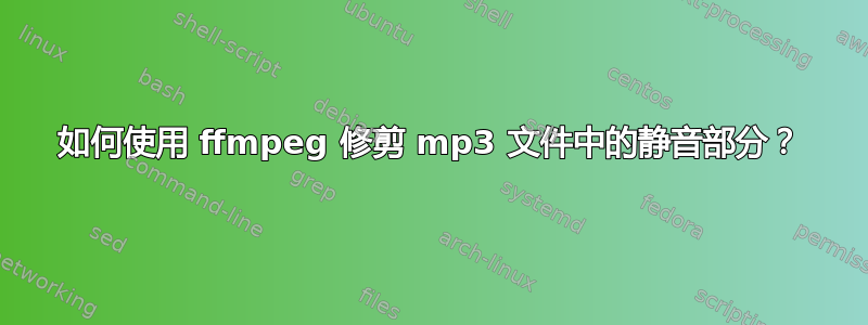 如何使用 ffmpeg 修剪 mp3 文件中的静音部分？