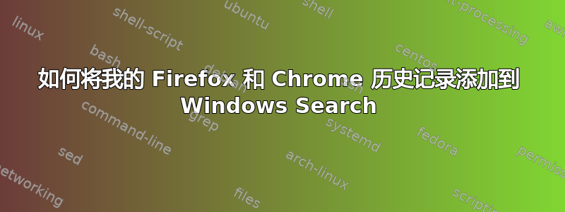 如何将我的 Firefox 和 Chrome 历史记录添加到 Windows Search