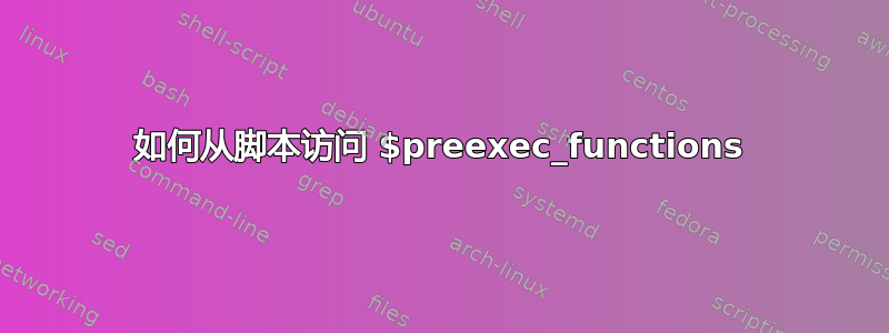 如何从脚本访问 $preexec_functions