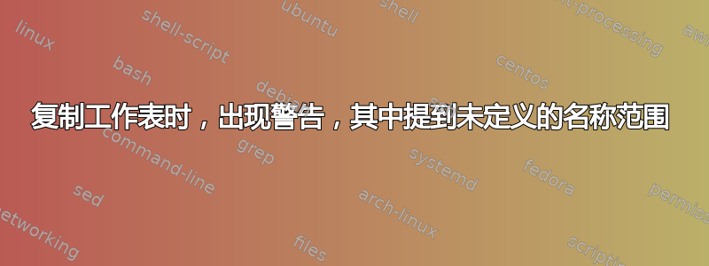 复制工作表时，出现警告，其中提到未定义的名称范围