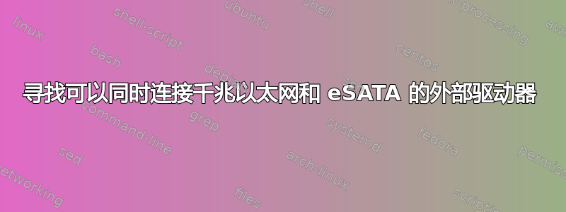 寻找可以同时连接千兆以太网和 eSATA 的外部驱动器