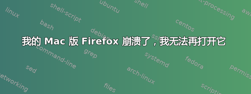 我的 Mac 版 Firefox 崩溃了，我无法再打开它