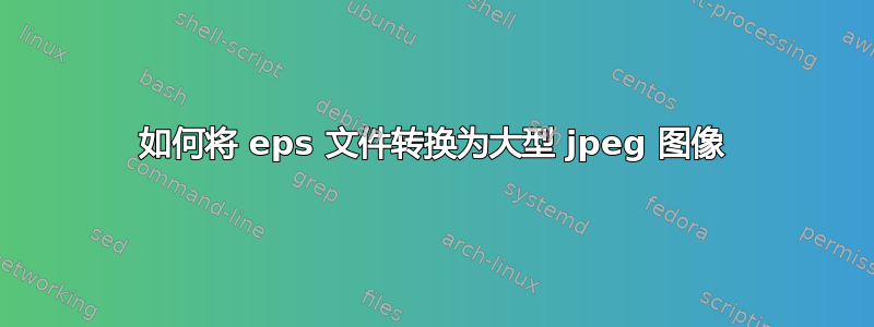 如何将 eps 文件转换为大型 jpeg 图像