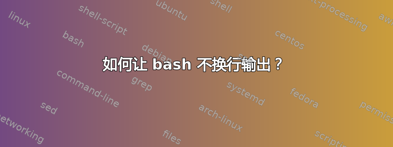 如何让 bash 不换行输出？