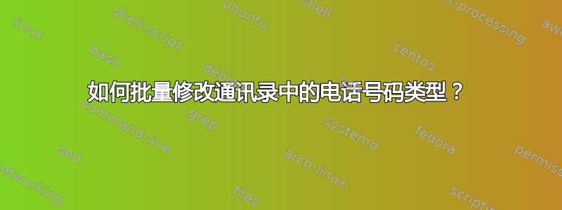 如何批量修改通讯录中的电话号码类型？