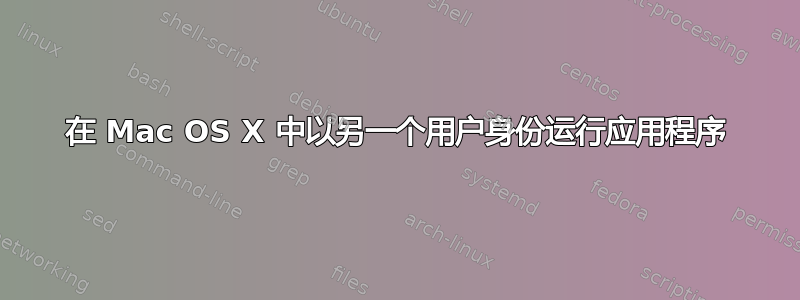 在 Mac OS X 中以另一个用户身份运行应用程序