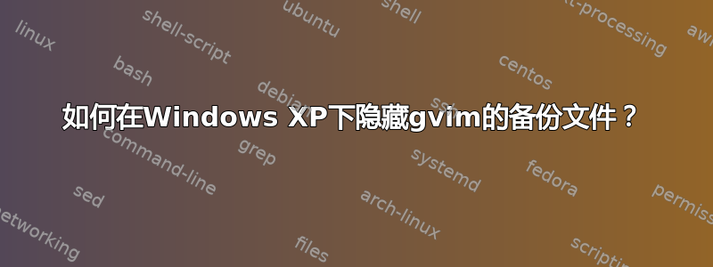 如何在Windows XP下隐藏gvim的备份文件？