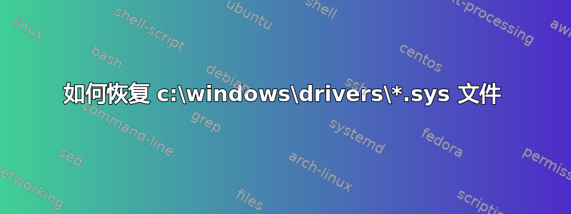 如何恢复 c:\windows\drivers\*.sys 文件