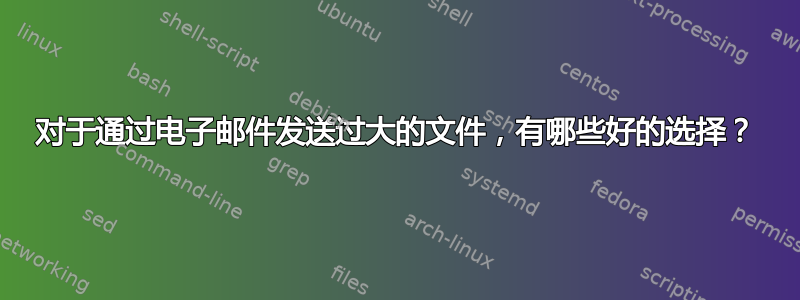 对于通过电子邮件发送过大的文件，有哪些好的选择？