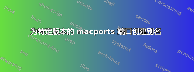 为特定版本的 macports 端口创建别名