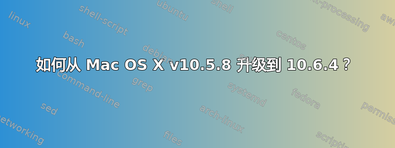 如何从 Mac OS X v10.5.8 升级到 10.6.4？