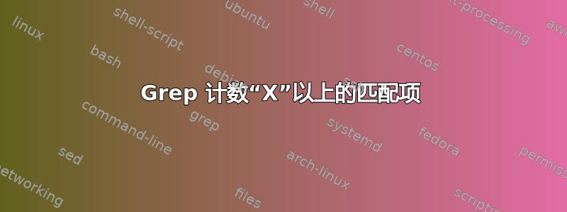 Grep 计数“X”以上的匹配项