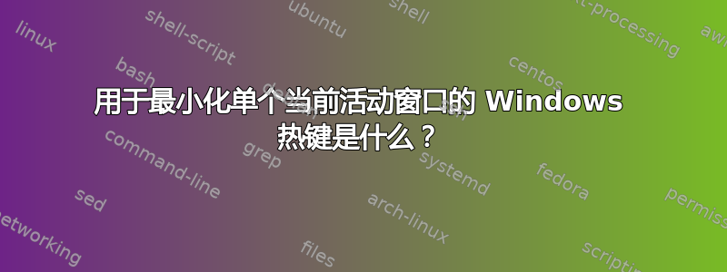 用于最小化单个当前活动窗口的 Windows 热键是什么？