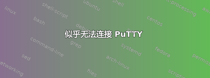 似乎无法连接 PuTTY