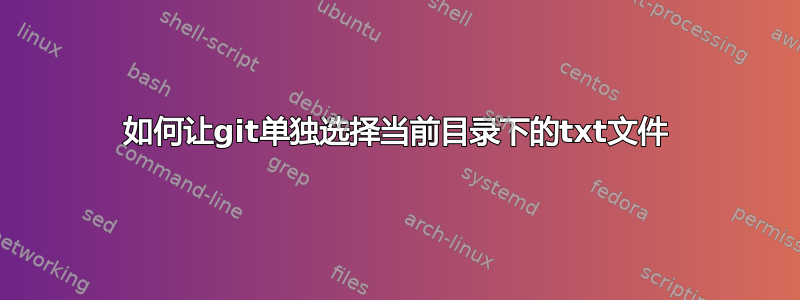 如何让git单独选择当前目录下的txt文件