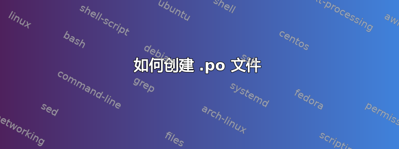 如何创建 .po 文件