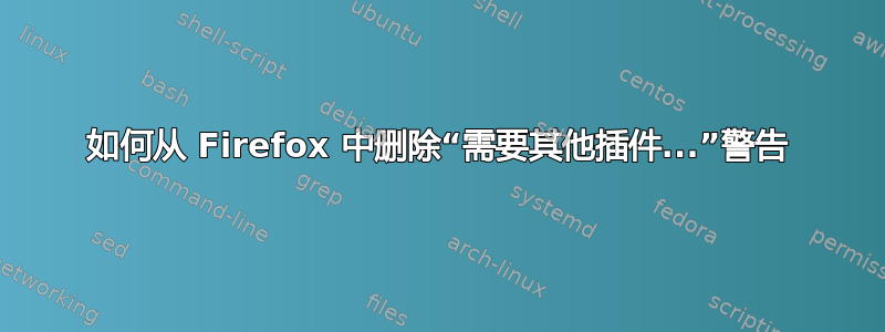 如何从 Firefox 中删除“需要其他插件...”警告