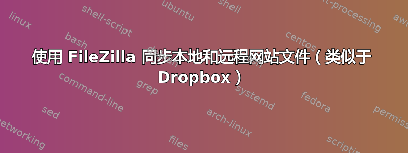 使用 FileZilla 同步本地和远程网站文件（类似于 Dropbox）