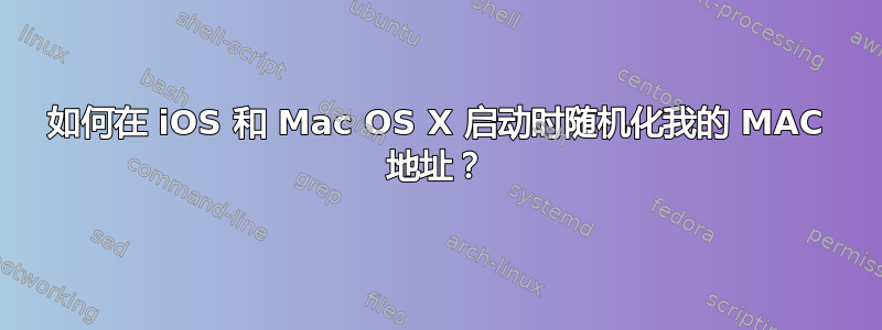 如何在 iOS 和 Mac OS X 启动时随机化我的 MAC 地址？