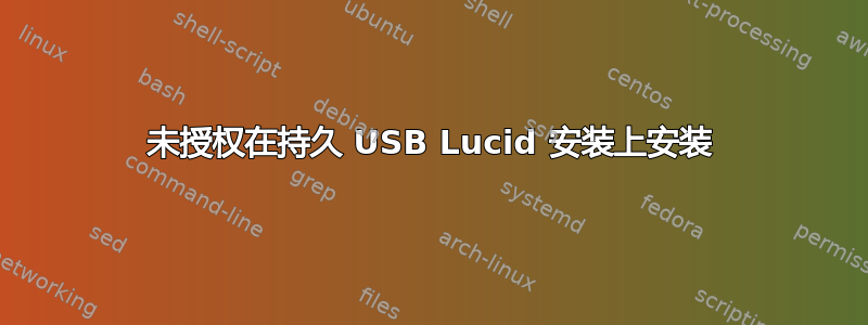 未授权在持久 USB Lucid 安装上安装