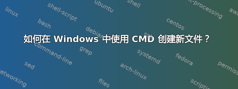 如何在 Windows 中使用 CMD 创建新文件？