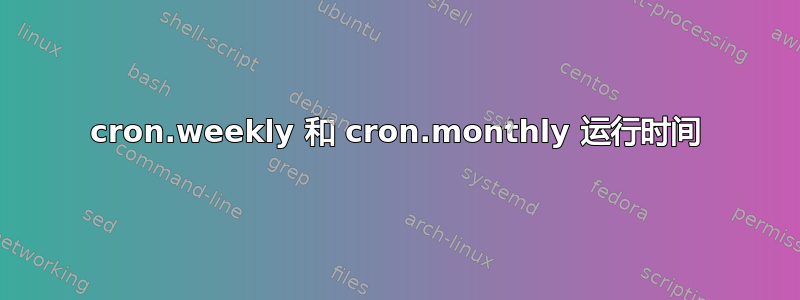 cron.weekly 和 cron.monthly 运行时间