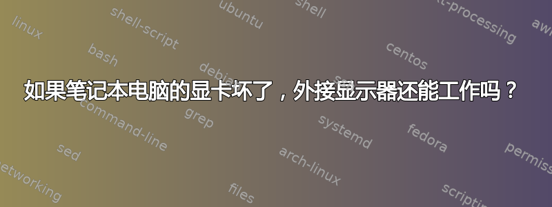 如果笔记本电脑的显卡坏了，外接显示器还能工作吗？