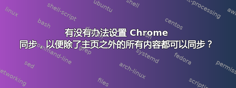 有没有办法设置 Chrome 同步，以便除了主页之外的所有内容都可以同步？