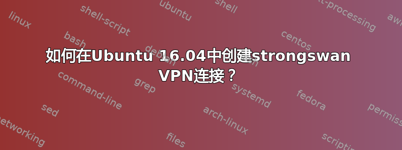 如何在Ubuntu 16.04中创建strongswan VPN连接？