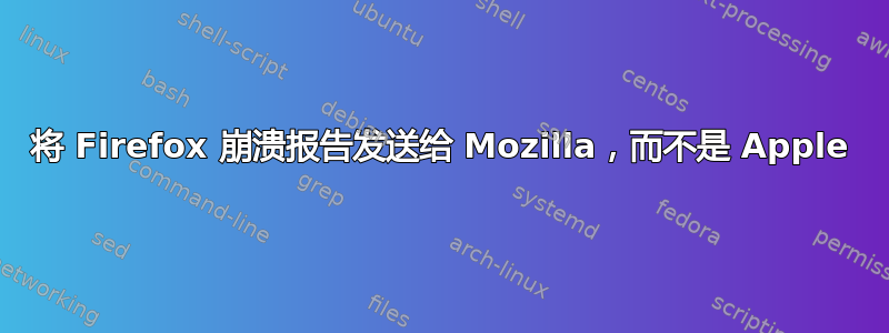 将 Firefox 崩溃报告发送给 Mozilla，而不是 Apple