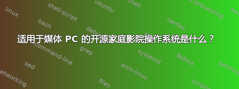 适用于媒体 PC 的开源家庭影院操作系统是什么？ 