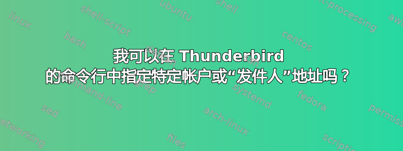 我可以在 Thunderbird 的命令行中指定特定帐户或“发件人”地址吗？