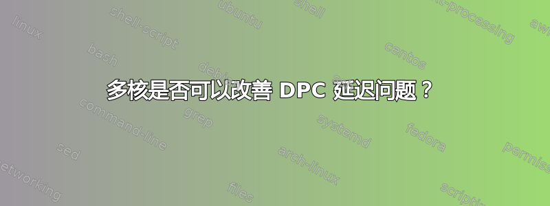 多核是否可以改善 DPC 延迟问题？