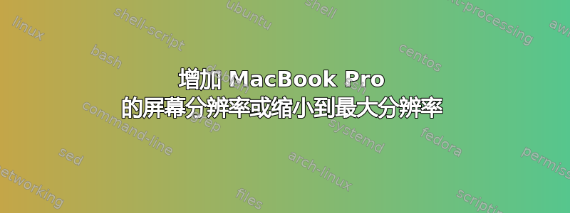 增加 MacBook Pro 的屏幕分辨率或缩小到最大分辨率