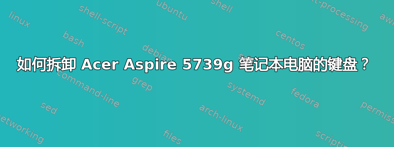 如何拆卸 Acer Aspire 5739g 笔记本电脑的键盘？