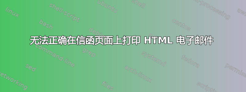 无法正确在信函页面上打印 HTML 电子邮件