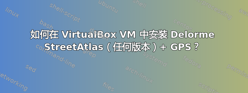 如何在 VirtualBox VM 中安装 Delorme StreetAtlas（任何版本）+ GPS？