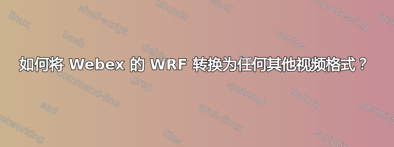 如何将 Webex 的 WRF 转换为任何其他视频格式？