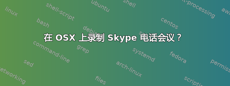 在 OSX 上录制 Skype 电话会议？