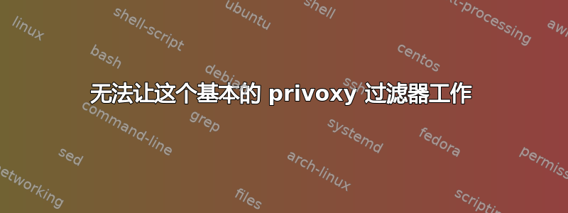 无法让这个基本的 privoxy 过滤器工作