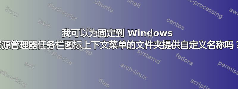 我可以为固定到 Windows 资源管理器任务栏图标上下文菜单的文件夹提供自定义名称吗？