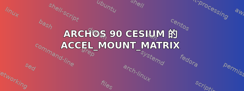 ARCHOS 90 CESIUM 的 ACCEL_MOUNT_MATRIX